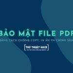Cách bảo mật file PDF bằng cách chống copy, in ấn và chỉnh sửa
