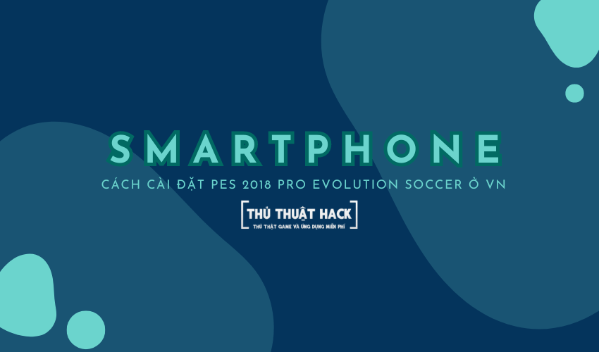 Cách cài đặt PES 2018 Pro Evolution Soccer trên Smartphone ở VN