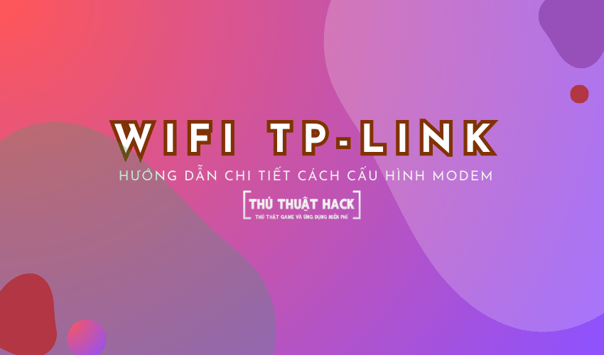Hướng dẫn chi tiết cách cấu hình modem Wifi TP-Link 2024
