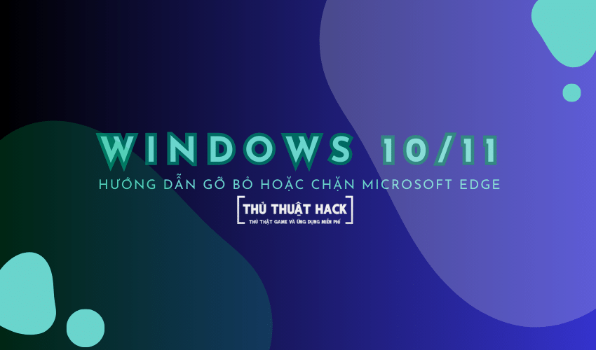 Hướng dẫn gỡ bỏ hoặc chặn Microsoft Edge trên Windows 10/11