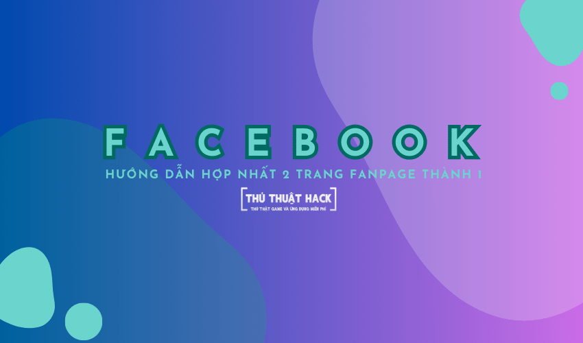 Hướng dẫn hợp nhất 2 trang Fanpage thành 1 (theo giao diện Facebook 2024)